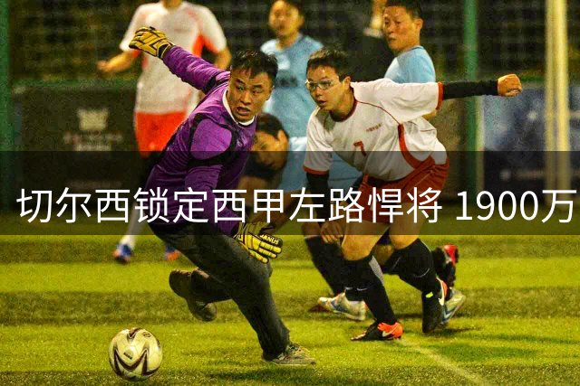 切尔西锁定西甲左路悍将 1900万欧闪电报价查瓦里亚