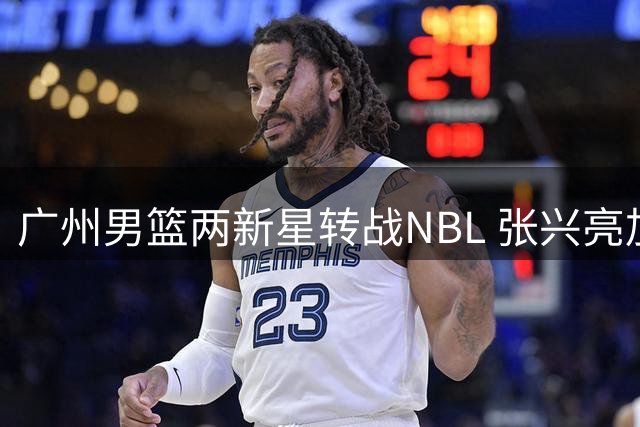 广州男篮两新星转战NBL 张兴亮加盟贵州王映然赴杭州