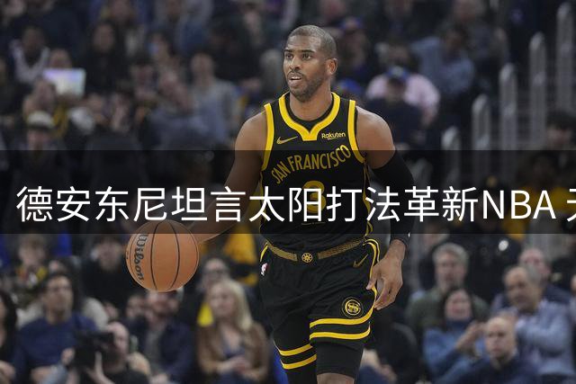 德安东尼坦言太阳打法革新NBA 无悔未将理念贯彻到底