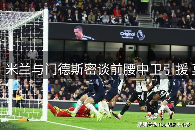 米兰与门德斯密谈前腰中卫引援 莫雷拉交易尘埃落定